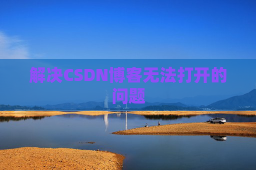 解决CSDN博客无法打开的问题
