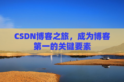 CSDN博客之旅，成为博客第一的关键要素